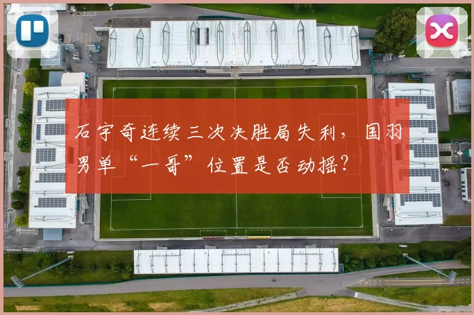 石宇奇连续三次决胜局失利，国羽男单“一哥”位置是否动摇？